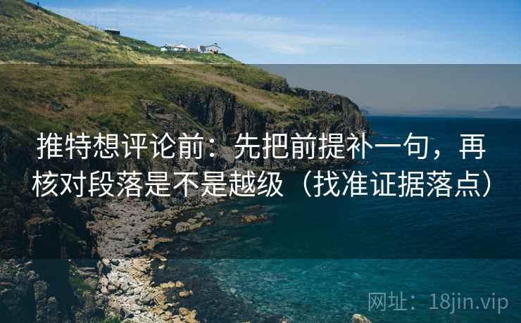 推特想评论前：先把前提补一句，再核对段落是不是越级（找准证据落点）  第2张