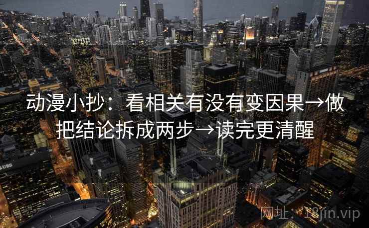 动漫小抄：看相关有没有变因果→做把结论拆成两步→读完更清醒  第2张