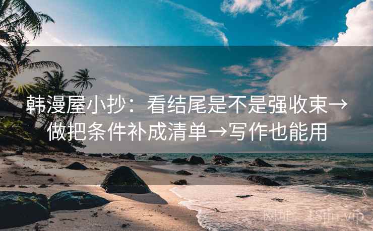 韩漫屋小抄：看结尾是不是强收束→做把条件补成清单→写作也能用