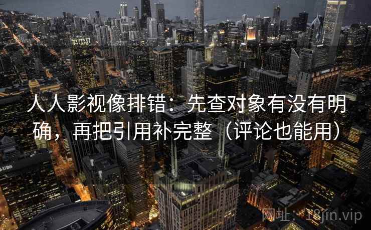 人人影视像排错：先查对象有没有明确，再把引用补完整（评论也能用）