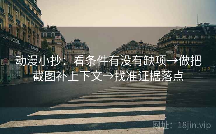 动漫小抄:看条件有没有缺项→做把截图补上下文→找准证据落点
