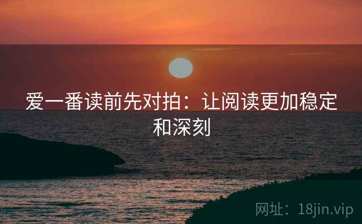 爱一番读前先对拍：让阅读更加稳定和深刻
