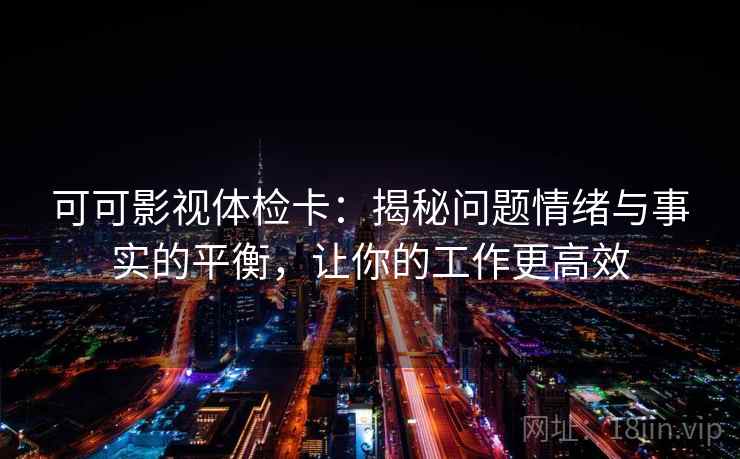 可可影视体检卡：揭秘问题情绪与事实的平衡，让你的工作更高效