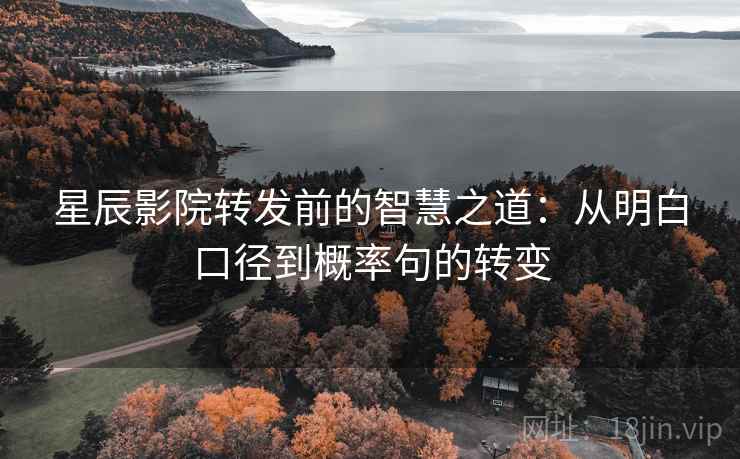 星辰影院转发前的智慧之道：从明白口径到概率句的转变