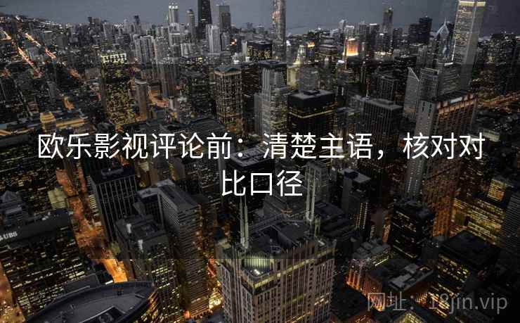 欧乐影视评论前：清楚主语，核对对比口径