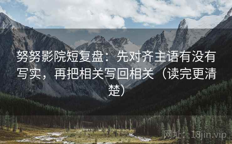 努努影院短复盘：先对齐主语有没有写实，再把相关写回相关（读完更清楚）