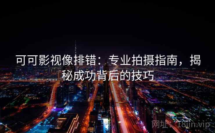 可可影视像排错:专业拍摄指南,揭秘成功背后的技巧