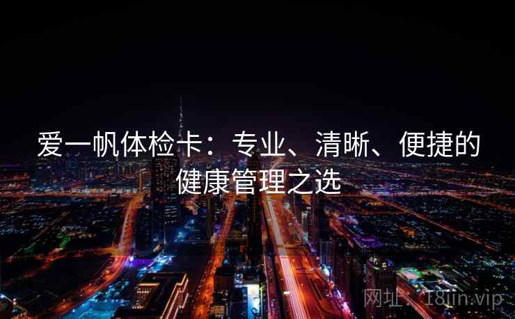 爱一帆体检卡：专业、清晰、便捷的健康管理之选