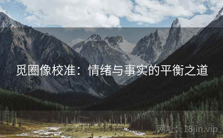 觅圈像校准：情绪与事实的平衡之道
