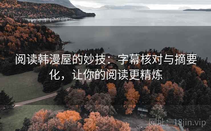阅读韩漫屋的妙技：字幕核对与摘要化，让你的阅读更精炼