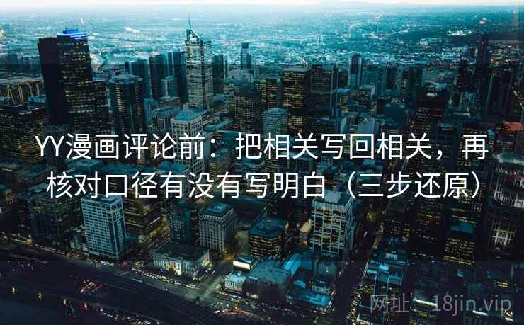 YY漫画评论前：把相关写回相关，再核对口径有没有写明白（三步还原）