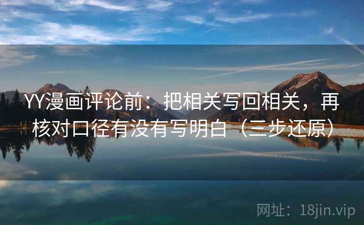 YY漫画评论前：把相关写回相关，再核对口径有没有写明白（三步还原）