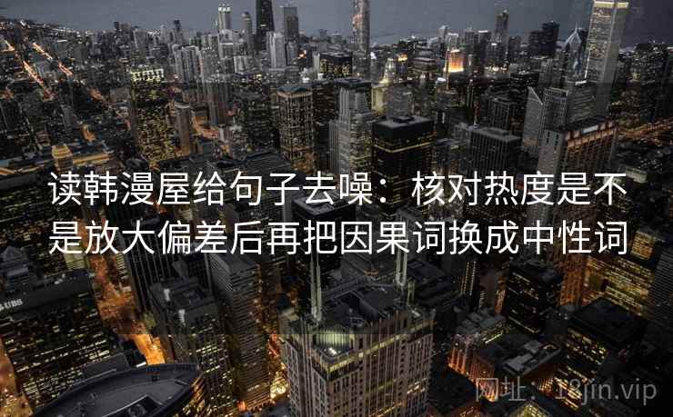 读韩漫屋给句子去噪：核对热度是不是放大偏差后再把因果词换成中性词