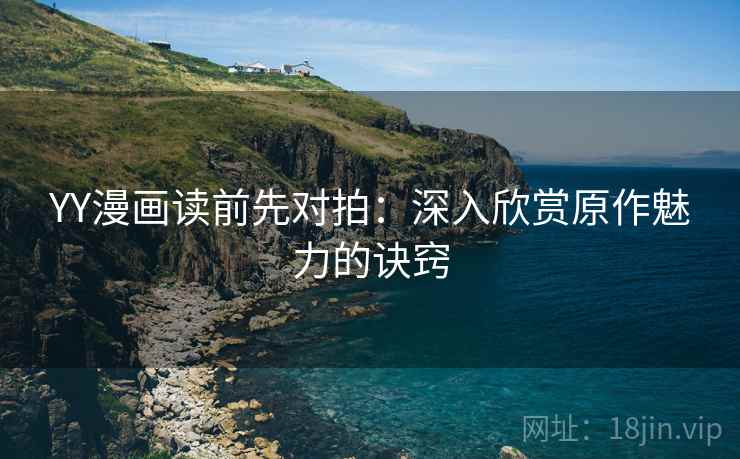 YY漫画读前先对拍：深入欣赏原作魅力的诀窍