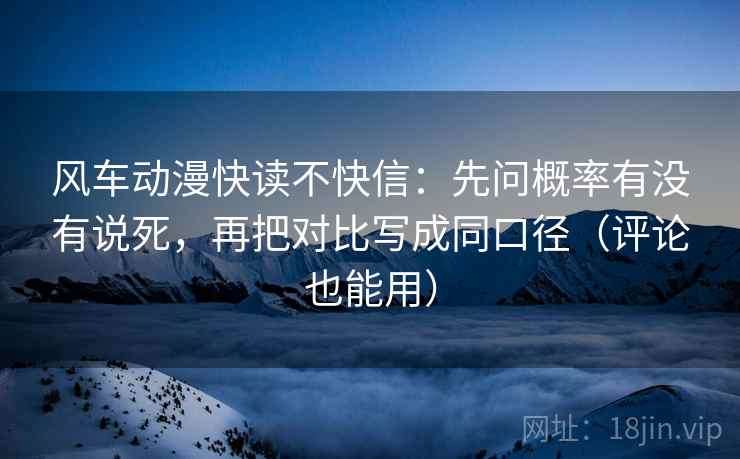 风车动漫快读不快信：先问概率有没有说死，再把对比写成同口径（评论也能用）