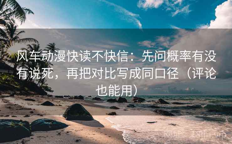 风车动漫快读不快信：先问概率有没有说死，再把对比写成同口径（评论也能用）  第2张