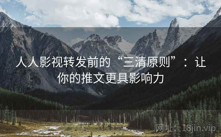 人人影视转发前的“三清原则”：让你的推文更具影响力