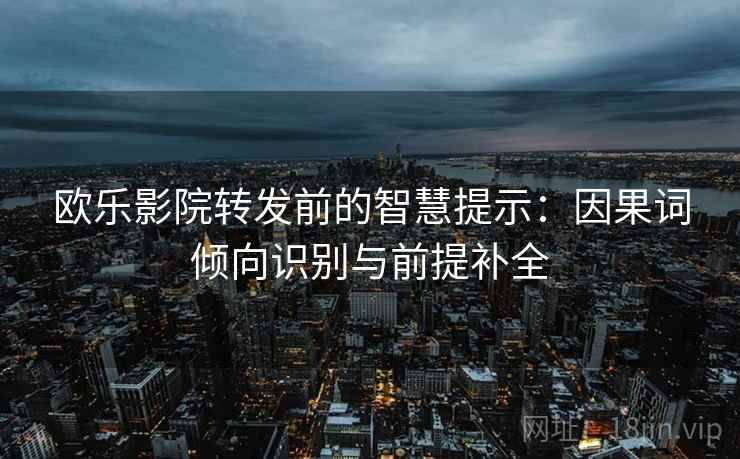 欧乐影院转发前的智慧提示：因果词倾向识别与前提补全