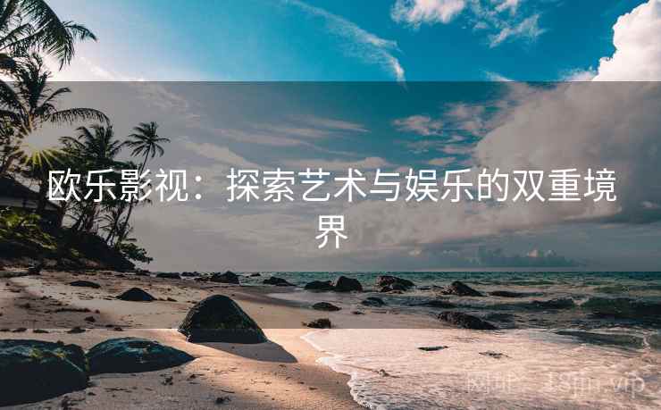 欧乐影视：探索艺术与娱乐的双重境界