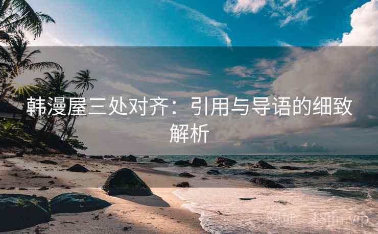 韩漫屋三处对齐：引用与导语的细致解析