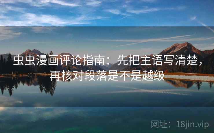 虫虫漫画评论指南：先把主语写清楚，再核对段落是不是越级