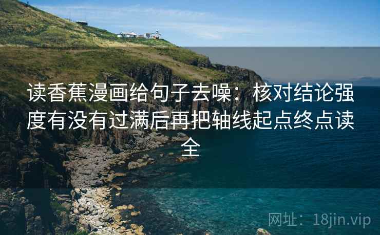 读香蕉漫画给句子去噪：核对结论强度有没有过满后再把轴线起点终点读全