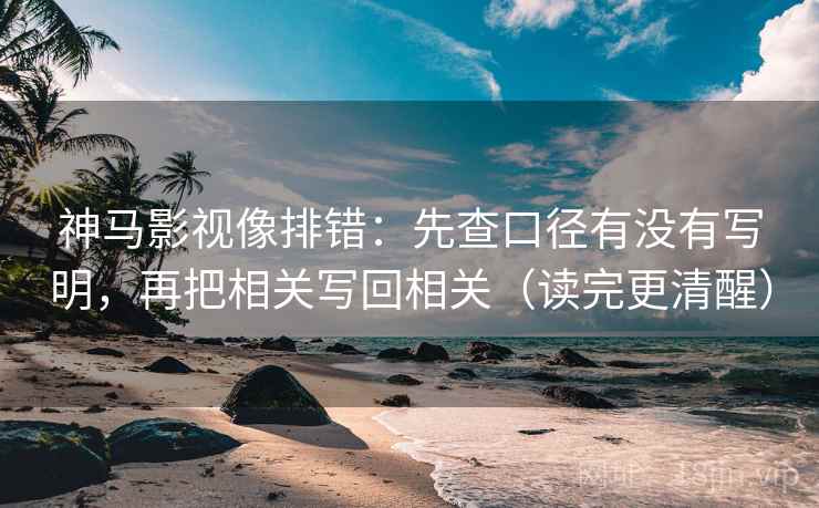 神马影视像排错：先查口径有没有写明，再把相关写回相关（读完更清醒）