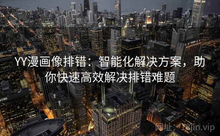 YY漫画像排错：智能化解决方案，助你快速高效解决排错难题