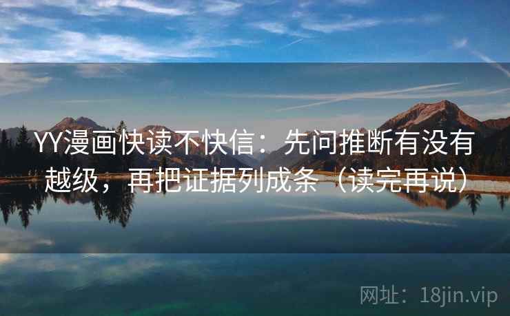 YY漫画快读不快信：先问推断有没有越级，再把证据列成条（读完再说）