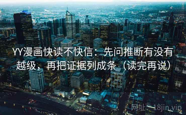 YY漫画快读不快信：先问推断有没有越级，再把证据列成条（读完再说）