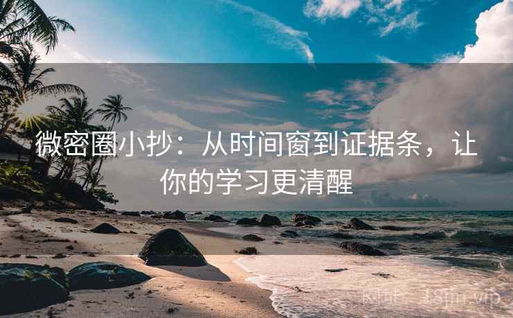 微密圈小抄：从时间窗到证据条，让你的学习更清醒