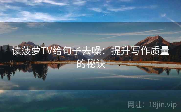 读菠萝TV给句子去噪：提升写作质量的秘诀