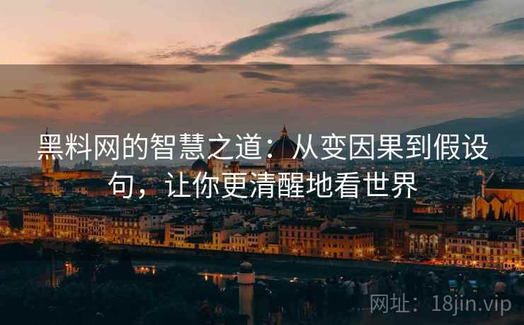 黑料网的智慧之道：从变因果到假设句，让你更清醒地看世界
