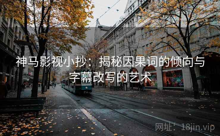 神马影视小抄：揭秘因果词的倾向与字幕改写的艺术