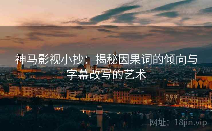 神马影视小抄：揭秘因果词的倾向与字幕改写的艺术