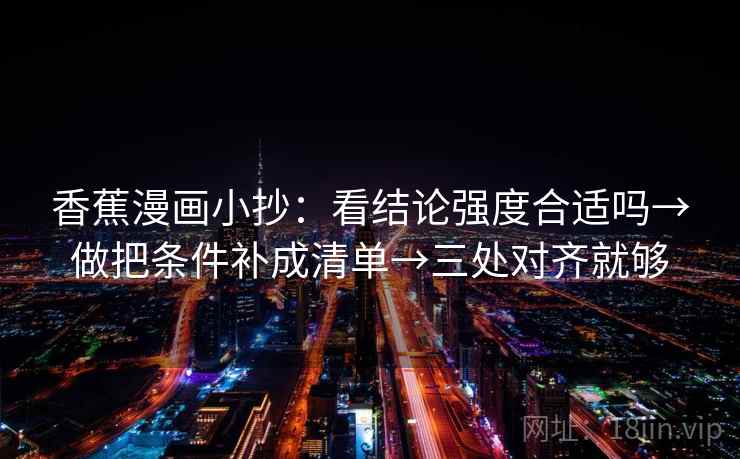 香蕉漫画小抄：看结论强度合适吗→做把条件补成清单→三处对齐就够