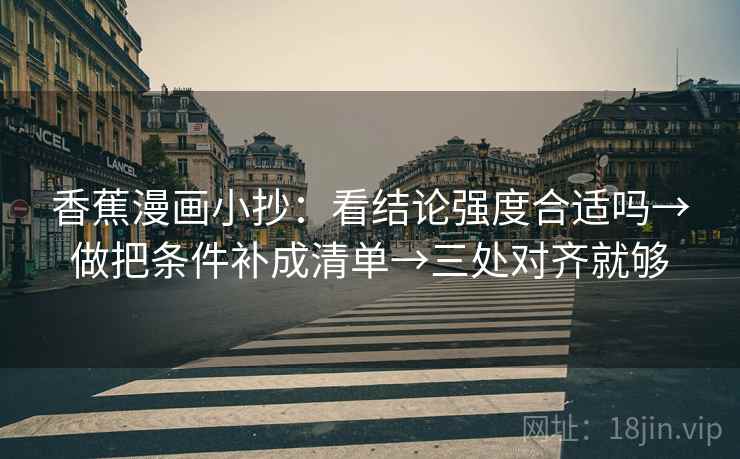 香蕉漫画小抄：看结论强度合适吗→做把条件补成清单→三处对齐就够