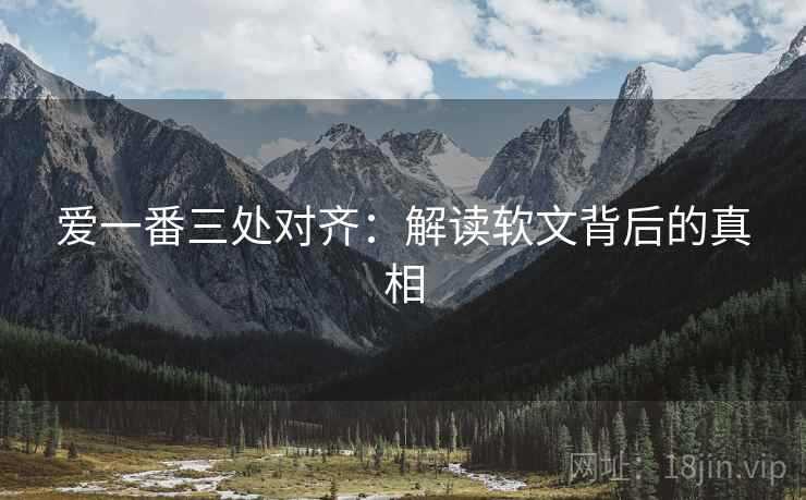 爱一番三处对齐：解读软文背后的真相