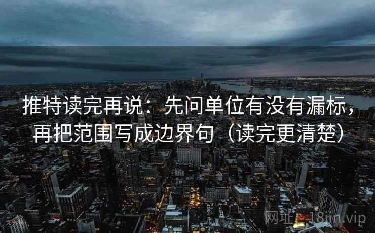 推特读完再说：先问单位有没有漏标，再把范围写成边界句（读完更清楚）