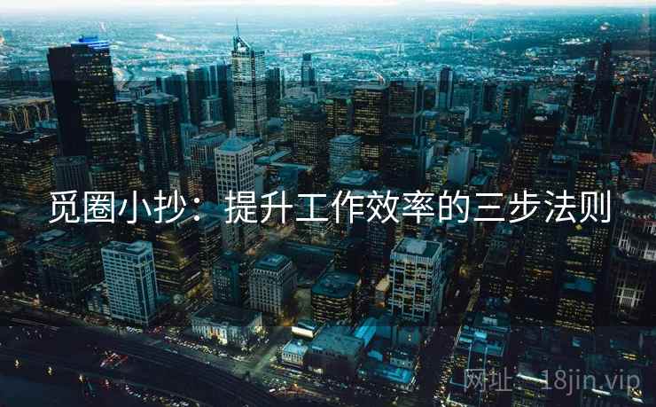 觅圈小抄：提升工作效率的三步法则