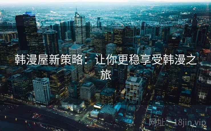 韩漫屋新策略：让你更稳享受韩漫之旅