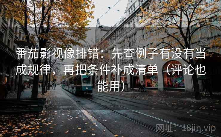 番茄影视像排错：先查例子有没有当成规律，再把条件补成清单（评论也能用）