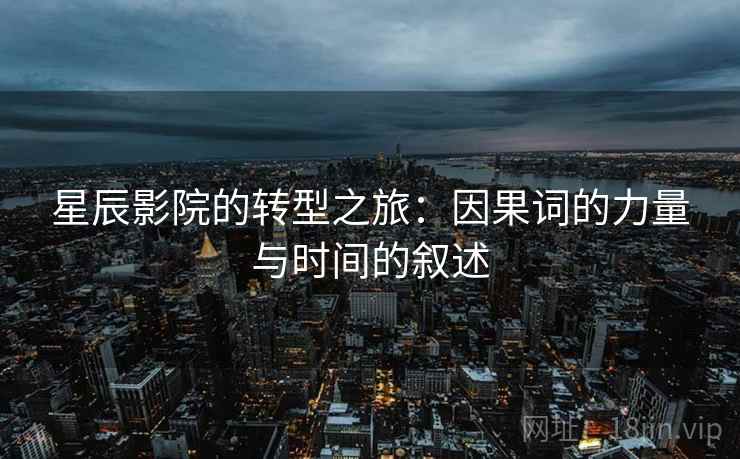 星辰影院的转型之旅：因果词的力量与时间的叙述