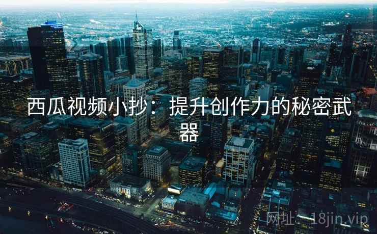 西瓜视频小抄：提升创作力的秘密武器