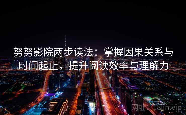 努努影院两步读法：掌握因果关系与时间起止，提升阅读效率与理解力