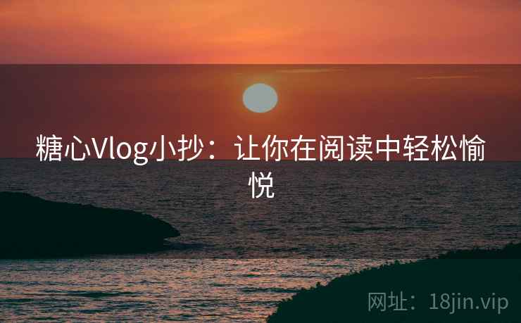 糖心Vlog小抄：让你在阅读中轻松愉悦