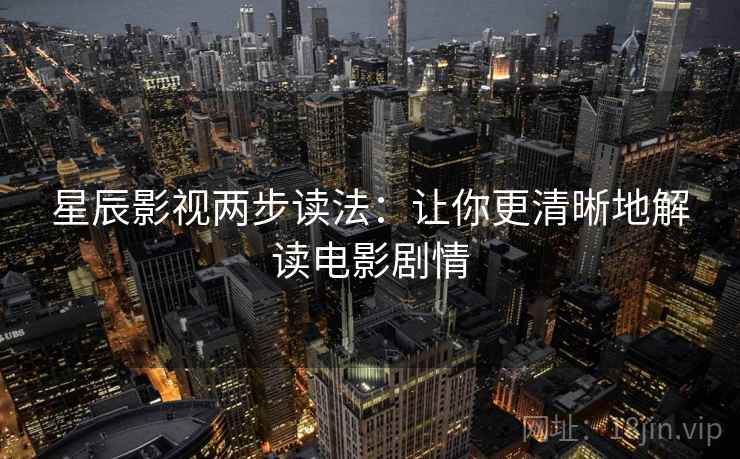 星辰影视两步读法：让你更清晰地解读电影剧情