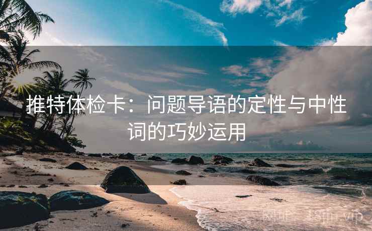 推特体检卡：问题导语的定性与中性词的巧妙运用