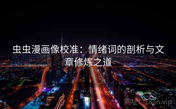 虫虫漫画像校准：情绪词的剖析与文章修炼之道