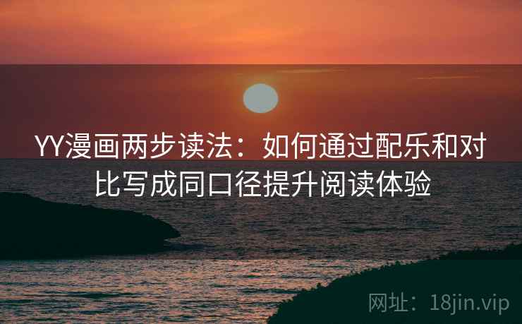 YY漫画两步读法：如何通过配乐和对比写成同口径提升阅读体验